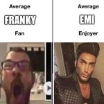 Average Fan vs. Average Enjoyer | EMI; FRANKY | image tagged in average fan vs average enjoyer | made w/ Imgflip meme maker