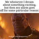 This happens to me almost everyday | Me whenever I dream about something exciting, but then my alarm goes off for some particular reason: | image tagged in reality is often dissapointing,memes,funny,relatable,dream,alarm clock | made w/ Imgflip meme maker