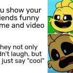 Oof. | You show your friends funny meme and video; They not only didn't laugh, but also just say "cool" | image tagged in memes,friends,funny meme,funny video | made w/ Imgflip meme maker