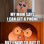 Wow | MY MOM SAYS I CAN GET A PHONE; BUT I HAVE TO BUY IT | image tagged in gumball - anais false hope meme | made w/ Imgflip meme maker