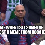Y | ME WHEN I SEE SOMEONE POST A MEME FROM GOOGLE: | image tagged in disappointed cricket fan | made w/ Imgflip meme maker