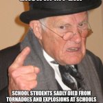 Back In My Day | BACK IN MY DAY; SCHOOL STUDENTS SADLY DIED FROM TORNADOES AND EXPLOSIONS AT SCHOOLS NOT PSYCHOPATHIC SUBHUMANS WITH GUNS. | image tagged in memes,back in my day | made w/ Imgflip meme maker