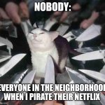 Netflix pirate | NOBODY:; EVERYONE IN THE NEIGHBORHOOD WHEN I PIRATE THEIR NETFLIX | image tagged in knife cat,jpfan102504 | made w/ Imgflip meme maker