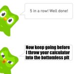 Don't throw my calculator into the bottomless pit! | Now keep going before I throw your calculator into the bottomless pit | image tagged in duo gets mad,jpfan102504 | made w/ Imgflip meme maker