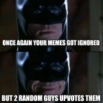 I never said thank you... Because I'm one of them. | ONCE AGAIN YOUR MEMES GOT IGNORED; BUT 2 RANDOM GUYS UPVOTES THEM | image tagged in memes,batman smiles | made w/ Imgflip meme maker