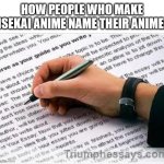 why do isekai animes have such long titles | HOW PEOPLE WHO MAKE ISEKAI ANIME NAME THEIR ANIME: | image tagged in best essay writing service,anime,anime meme,isekai,isekai anime,names | made w/ Imgflip meme maker