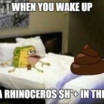 And you are nowhere near Africa | WHEN YOU WAKE UP; AND A RHINOCEROS $H*+ IN THE BED | image tagged in spongegar bed,poop,rhino | made w/ Imgflip meme maker