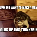 Loading Cat HD | ME WHEN I WANT TO MAKE A MEME; HOLDS UP, IMS THINKERING | image tagged in loading cat hd | made w/ Imgflip meme maker