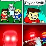 Stupid af | I like Taylor Swift! . | image tagged in kids violence is never the answer | made w/ Imgflip meme maker