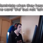 also "they" but not "tshey" | feminists when they hear the word "the" but not "tshe" | image tagged in and hear but not shear btw,gifs | made w/ Imgflip video-to-gif maker