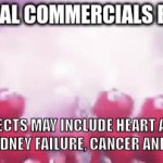 medical commercials be like | MEDICAL COMMERCIALS BE LIKE; SIDE EFFECTS MAY INCLUDE HEART ATTACKS, PAIN, KIDNEY FAILURE, CANCER AND DEATH | image tagged in gifs,memes,funny,funny memes,relatable,fun | made w/ Imgflip video-to-gif maker