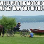 Amish Issues | "WE'LL PUT THE MOTOR ON AFTER WE GET WAY OUT IN THE WATER" | image tagged in amish issues | made w/ Imgflip meme maker