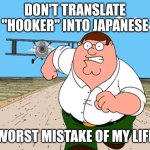 I translated it and I need regrets from this | DON'T TRANSLATE "HOOKER" INTO JAPANESE; WORST MISTAKE OF MY LIFE | image tagged in peter griffin running away,memes,funny,google translate,japan,japanese | made w/ Imgflip meme maker