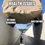 My life Fr | MY MENTAL HEALTH ISSUES; MY HERO ACADEMIA; DOCTOR WHO; ME | image tagged in man under boulder | made w/ Imgflip meme maker