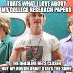 Dazed and Confused | THATS WHAT I LOVE ABOUT MY COLLEGE RESEARCH PAPERS; THE DEADLINE GETS CLOSER BUT MY ROUGH DRAFT STAYS THE SAME | image tagged in dazed and confused | made w/ Imgflip meme maker