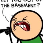who the fuck let you out of the basement