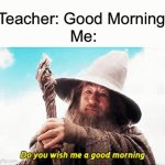 No it’s not a good morning I have to go to school lol | Teacher: Good Morning 
Me: | image tagged in gifs,memes,funny,school,relatable | made w/ Imgflip video-to-gif maker