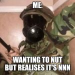 nnn memes | ME:; WANTING TO NUT BUT REALISES IT'S NNN | image tagged in no nut november | made w/ Imgflip meme maker