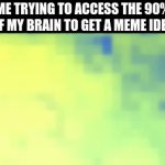 The s**t I go through to make a meme | ME TRYING TO ACCESS THE 90% OF MY BRAIN TO GET A MEME IDEA | image tagged in gifs,memes,funny,meme ideas,making memes,expanding brain | made w/ Imgflip video-to-gif maker