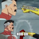 NUH UH | A CAREFULLY PUT TOGETHER ARGUEMENT THAT IS WELL-RESEARCHED AND BACKED UP BY HEAPS OF IRREFUTABLE EVIDENCE; NUH UH | image tagged in omni man blocks punch | made w/ Imgflip meme maker