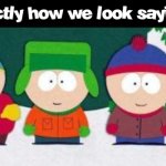 this is exactly how we look saying that shi | this is exactly how we look saying that shi | image tagged in yet another me and the boys template,south park | made w/ Imgflip meme maker