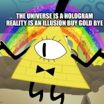 bill imagination | THE UNIVERSE IS A HOLOGRAM REALITY IS AN ILLUSION BUY GOLD BYE | image tagged in bill cipher imagination,bill cipher,gravity falls,meme,spongebob,spongebob imagination | made w/ Imgflip meme maker
