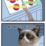 Grumpier Cat | BLOCK; UNFRIEND; DELETE; UNFOLLOW; MY MOOD RECENTLY | image tagged in grumpy cat four buttons | made w/ Imgflip meme maker