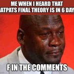 The internet will miss his vids | ME WHEN I HEARD THAT MATPATS FINAL THEORY IS IN 6 DAYS; F IN THE COMMENTS | image tagged in crying michael jordan | made w/ Imgflip meme maker