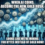 Lolol looks like we're mining for bytes instead of gold now | WHEN AI COINS BECOME THE NEW GOLD RUSH. LOOKS LIKE WE'RE MINING FOR BYTES INSTEAD OF GOLD NOW! | image tagged in ai currencies suddenly being worth a lot | made w/ Imgflip meme maker