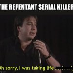 Bill Hicks - Taking Life Seriously | THE REPENTANT SERIAL KILLER | image tagged in bill hicks - taking life seriously,serial killer,sorry,oh wow are you actually reading these tags | made w/ Imgflip meme maker