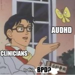 Mis[sed]Diagnosis | AUDHD; CLINICIANS; BPD? | image tagged in butterfly man | made w/ Imgflip meme maker