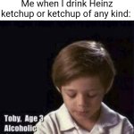 Drinking ketchup | Me when I drink Heinz ketchup or ketchup of any kind: | image tagged in toby age 3 alcoholic,heinz,ketchup,blank white template,memes,drinking | made w/ Imgflip meme maker