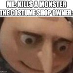 wait a second... | ME: KILLS A MONSTER; THE COSTUME SHOP OWNER: | image tagged in gru hol up,gaming,halloween costume,me everyone else | made w/ Imgflip meme maker