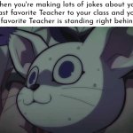 Uh Oh! | When you're making lots of jokes about your least favorite Teacher to your class and your least favorite Teacher is standing right behind you | image tagged in memes,funny,least favorite,teacher | made w/ Imgflip meme maker