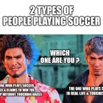 Soccer players be like... | 2 TYPES OF PEOPLE PLAYING SOCCER; WHICH ONE ARE YOU ? THE ONE WHO PLAYS SOCCER BY PS5 & CLAIMS TO WIN THE WORLD CUP WITHOUT TOUCHING GRASS; THE ONE WHO PLAYS SOCCER IN REAL LIFE & TOUCHES GRASS | image tagged in ichiban and kiryu | made w/ Imgflip meme maker
