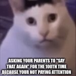 HUUH | HUH; ASKING YOUR PARENTS TO "SAY THAT AGAIN" FOR THE 100TH TIME BECAUSE YOUR NOT PAYING ATTENTION | image tagged in gifs,huh | made w/ Imgflip video-to-gif maker