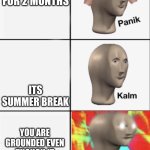 angery | YOUR GROUNDED FOR 2 MONTHS; ITS SUMMER BREAK; YOU ARE GROUNDED EVEN THOUGH IT IS SUMMER BREAK | image tagged in panik kalm angery | made w/ Imgflip meme maker