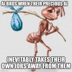 Who's laughing now, AI bros? | AI BROS WHEN THEIR PRECIOUS AI; INEVITABLY TAKES THEIR OWN JOBS AWAY FROM THEM | image tagged in ai,ai bros,ai art,dunning-kruger effect | made w/ Imgflip meme maker
