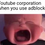 We use adblocks for a reason | Youtube corporation when you use adblock: | image tagged in boss baby crying,youtube ads,youtube,ads,adverts,corporate greed | made w/ Imgflip meme maker