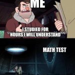 whyyyyyyyyyyyyy | ME; I STUDIED FOR HOURS I WILL UNDERSTAND; MATH TEST | image tagged in gravity falls understanding | made w/ Imgflip meme maker