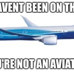 the small but strong one | IF YOU HAVEN'T BEEN ON THIS PLANE; THEN YOU'RE NOT AN AVIATION GEEK | image tagged in boeing 787 dreamliner,have a good day | made w/ Imgflip meme maker