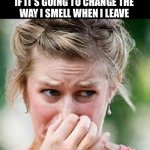 I know that weird smell. What it it? | DO NOT INVITE ME TO YOUR HOUSE; IF IT’S GOING TO CHANGE THE
WAY I SMELL WHEN I LEAVE | image tagged in smelly,stink,people,house,funk | made w/ Imgflip meme maker