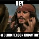 I never can figure this out | HEY; HOW’S DOES A BLIND PERSON KNOW THEY ARE DEAD? | image tagged in memes,why is the rum gone | made w/ Imgflip meme maker