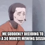Gotta lock in | ME SUDDENLY DECIDING TO DO A 30 MINUTE MEWING SESSION: | image tagged in gifs,anime | made w/ Imgflip video-to-gif maker