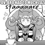 POV: I have a title | POV: BRO HAD TO MUCH ZAZA | image tagged in pov,anime,memes | made w/ Imgflip meme maker