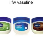 i fw vaseline | i fw vaseline | image tagged in i fw slideshow | made w/ Imgflip meme maker