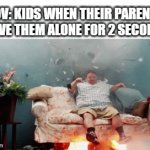 it's true | POV: KIDS WHEN THEIR PARENTS LEAVE THEM ALONE FOR 2 SECONDS | image tagged in gifs,funny,memes | made w/ Imgflip video-to-gif maker