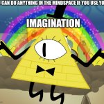 bill imagination | YOU CAN DO ANYTHING IN THE MINDSPACE IF YOU USE YOUR; IMAGINATION | image tagged in bill cipher imagination,gravity falls,imagination spongebob,bill cipher,imagination | made w/ Imgflip meme maker