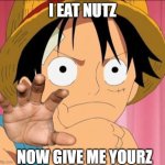 Luffy focused | I EAT NUTZ; NOW GIVE ME YOURZ | image tagged in luffy focused | made w/ Imgflip meme maker