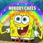 spongebob rainbow | NOBODY CARES | image tagged in spongebob rainbow,see nobody cares,memes,funny memes,funny,meme | made w/ Imgflip meme maker